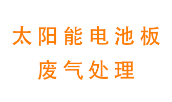 太陽(yáng)能電池板廢氣應(yīng)該怎么處理呢？