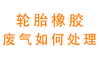 輪胎橡膠廢氣怎么處理？