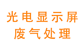 光電顯示屏行業(yè)生產(chǎn)時(shí)產(chǎn)生的廢氣該如何處理？