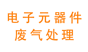 電子元器件生產(chǎn)產(chǎn)生的廢氣怎么處理？
